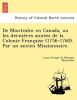 De Montcalm en Canada, ou les dernières années de la Colonie Française (1756-1760). Par un ancien Missionnaire. 1241792917 Book Cover