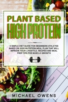 Plant Based High Protein: A Simple Diet guide for Beginners Athletes, based on 2020 nutrition Meal Plan that will improve your Lifestyle. Recipes and Meal Prep tips for Muscle Growth B085K5VTYT Book Cover