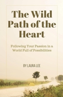 The Wild Path of the Heart: Following Your Passion in a World Full of Possibilities B0DRRT7GHY Book Cover