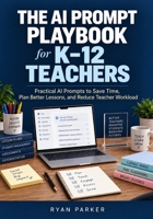 The AI Prompt Playbook for K–12 Teachers: Practical AI Prompts to Save Time, Plan Better Lessons, and Reduce Teacher Workload B0HDMTW3H6 Book Cover