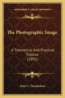 The photographic image. A theoretical and practical treatise of the development in the gelatine, col 1120914817 Book Cover