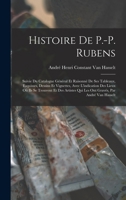 Histoire De P.-P. Rubens: Suivie Du Catalogue Général Et Raisonné De Ses Tableaux, Esquisses, Dessins Et Vignettes, Avec L'indication Des Lieux Où Ils ... Par André Van Hasselt 1017965374 Book Cover