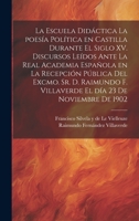 La escuela didáctica la poesía política en Castilla durante el siglo XV. Discursos leídos ante la Real academia española en la recepción pública del ... día 23 de noviembre de 1902 102079691X Book Cover