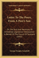 Letter To The Peers, From A Peer's Son: On The Duty And Necessity Of Immediate Legislative Interposition In Behalf Of The Church Of Scotland 1166020576 Book Cover