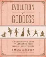 Evolution of Goddess: A Modern Girl's Guide to Activating Your Feminine Superpowers 1501164066 Book Cover