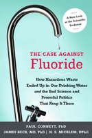 The Case Against Fluoride: How Hazardous Waste Ended Up in Our Drinking Water and the Bad Science and Powerful Politics That Keep It There 1603582878 Book Cover