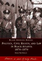 Politics, Civil Rights, And Law In Black Atlanta 1870-1970 0752409859 Book Cover