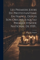 Les Premiers Jours Du Protestantisme En France, Depuis Son Origine Jusqu'au Premier Synode National de 1559... 1022273930 Book Cover