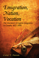 Emigration, Nation, Vocation: The Literature of English Emigration to Canada, 1825-1900 0870138618 Book Cover