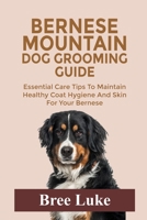 BERNESE MOUNTAIN DOG GROOMING GUIDE: Essential Care Tips To Maintain Healthy Coat Hygiene And Skin For Your Bernese B0GXB16G3H Book Cover