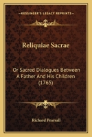 Reliquiae Sacrae: Or Sacred Dialogues Between A Father And His Children 1165680645 Book Cover
