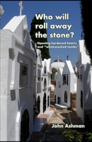 Who will roll away the stone?: Opening hardened hearts and "whitewashed tombs" B0FTRS651G Book Cover