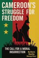Cameroon’s Struggle for Freedom: The Call for a Moral Insurrection B0GCHTD852 Book Cover