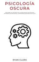 PSICOLOGÍA OSCURA: Descubre Los Secretos de la Persuasión con Técnicas de Manipulación Mental y Programación Neurolingüística (Spanish Edition) B0892HQHBF Book Cover