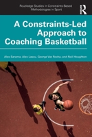 A Constraints-Led Approach to Basketball Coaching (Routledge Studies in Constraints-Based Methodologies in Sport) 103278072X Book Cover
