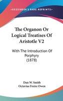 The Organon Or Logical Treatises Of Aristotle V2: With The Introduction Of Porphyry 1164644173 Book Cover