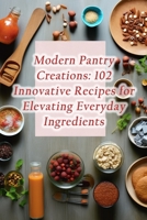 Modern Pantry Creations: 102 Innovative Recipes for Elevating Everyday Ingredients B0CHL3RC6Z Book Cover