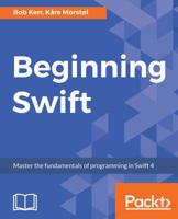 Beginning Swift: Master the fundamentals of programming in Swift 4 1789534313 Book Cover