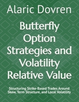 Butterfly Option Strategies and Volatility Relative Value: Structuring Strike-Based Trades Around Skew, Term Structure, and Local Volatility B0HKG8WK8J Book Cover