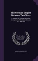 The German Empire Between Two Wars; A Study of the Political and Social Development of the Nation Between 1871 and 1914 1016964099 Book Cover