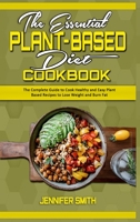 The Essential Plant Based Diet Cookbook: The Complete Guide to Cook Healthy and Easy Plant Based Recipes to Lose Weight and Burn Fat 1801940509 Book Cover