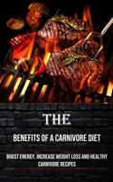 The Benefits of a Carnivore Diet: Boost Energy, Increase Weight Loss and Healthy Carnivore Recipes 1990666965 Book Cover