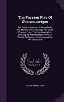 The Passion Play Of Oberammergau: The Great Atonement At Golgotha Or The Story Of The Sufferings And Death Of Jesus, From The Foursevangelists, With ... For Contemplation And Instruction... 1276607679 Book Cover