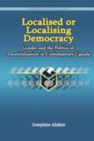 Localised or Localising Democracy: Gender and the Politics of Decentralisation in Contemporary Uganda 9970026917 Book Cover