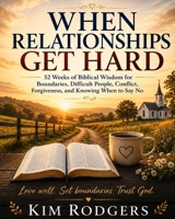 When Relationships Get Hard: 52 Weeks of Biblical Wisdom for Boundaries, Difficult People, Conflict, Forgiveness, and Knowing When to Say No B0HGCN3QR3 Book Cover