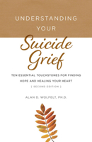 Understanding Your Suicide Grief: Ten Essential Touchstones for Finding Hope and Healing Your Heart