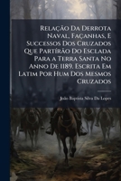 Relação Da Derrota Naval, Façanhas, E Successos Dos Cruzados Que PartÃ-rão Do Esclada Para a Terra Santa No Anno De 1189. Escrita Em Latim Por Hum D 1023873923 Book Cover