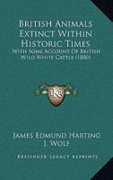 British Animals Extinct Within Historic Times - With Some Account Of British Wild White Cattle 1014944597 Book Cover
