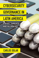 Cybersecurity Governance in Latin America: States, Threats, and Alliances 1438491417 Book Cover