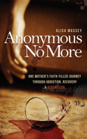 Anonymous No More: One Mother's Faith-Filled Journey Through Addiction, Recovery & Redemption 1630472875 Book Cover