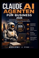 CLAUDE AI AGENTEN FÜR BUSINESS 2026: Automatisierung Ohne Programmierung Für Kundenservice, Marketing Und Operative Abläufe – Ganz Ohne Code (German Edition) B0GYDSFR8B Book Cover