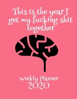 This Is The Year I Get My Fucking Shit Together 2020 Weekly Planner: Fun Sweary Monthly Calendar Diary Organizer - Brain 1693145154 Book Cover