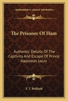 The Prisoner Of Ham: Authentic Details Of The Captivity And Escape Of Prince Napoleon Louis 1163618446 Book Cover