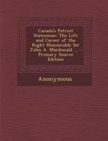 Canada's Patriot Statesman: The Life and Career of the Right Honourable Sir John A. Macdonald 1018388990 Book Cover