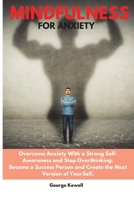 Mindfulness for Anxiety: Overcome Anxiety with a Strong Self-Awareness and Stop Overthinking. Become a Success Person and Create the Next Version of YourSelf 1802528423 Book Cover