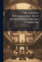 Tre Lezioni Preparatorie Allo Studio Della Divina Commedia: Dirette Ai Giovani Studenti, Etc 1173256504 Book Cover