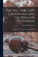 The Hill Tracts of Chittagong and the Dwellers Therein: With Comparative Vocabularies of the Hill Dialects 1014457599 Book Cover