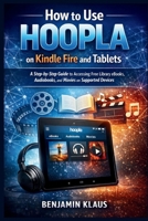 How to Use Hoopla on Kindle Fire and Tablets: A Step-by-Step Guide to Accessing Free Library eBooks, Audiobooks, and Movies on Supported Devices B0GGJ8X9PK Book Cover