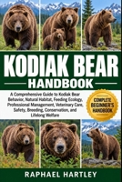 KODIAK BEAR HANDBOOK: A Comprehensive Guide to Kodiak Bear Behavior, Natural Habitat, Feeding Ecology, Professional Management, Veterinary Care, Safety, Breeding, Conservation, and Lifelong Welfare B0HJN8PM7W Book Cover