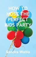 How to Host the Perfect Kids Party 1839454709 Book Cover