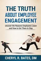 The TRUTH about Employee Engagement: Uncover the Reasons Employees Leave and How to Get Them to Stay 0692194797 Book Cover