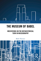 The Museum of Babel: Meditations on the Metahistorical Turn in Museography 1032911530 Book Cover