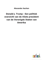 Donald J. Trump - Een politiek overzicht van de 45ste president van de Verenigde Staten van Amerika 3752460229 Book Cover