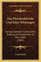 Das Pluralwahlrecht und seine Wirkungen: Vortrag gehalten in der gehe-stiftung zu Dresden am 18. Mär 1113363460 Book Cover