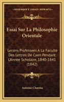 Essai Sur La Philosophie Orientale: Lecons Professees A La Faculte Des Lettres De Caen Pendant L'Annee Scholaire, 1840-1841 (1842) 1166796574 Book Cover