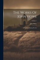 The Works Of John Howe: As Published During His Life; Volume 1 1021547069 Book Cover